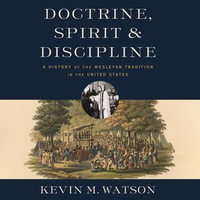 Doctrine, Spirit, and Discipline : A History of the Wesleyan Tradition in the United States - Mike Lenz