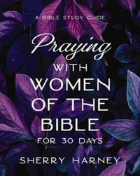 Praying With Women Of The Bible For 30 Days : A Bible Study Guide - Sherry Harney