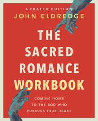 The Sacred Romance Workbook, Updated Edition : Coming Home To The God Who Pursues Your Heart - John Eldredge