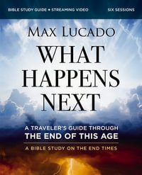 What Happens Next Bible Study Guide Plus Streaming Video : A Traveler's Guide Through The End Of This Age - Max Lucado