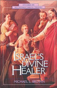 Israel's Divine Healer : Studies in Old Testament Biblical Theology - Michael Brown