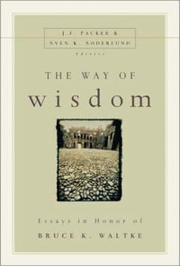 The Way of Wisdom : Essays in Honor of Bruce K. Waltke - J. I. Packer