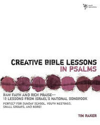 Creative Bible Lessons in Psalms : Raw Faith & Rich Praise 12 Sessions from Israel's National Songbook - Tim Baker