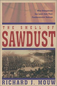 The Smell of Sawdust : What Evangelicals Can Learn from Their Fundamentalist Heritage - Richard J. Mouw