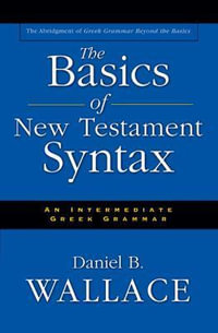 The Basics of New Testament Syntax : An Intermediate Greek Grammar - Daniel B. Wallace