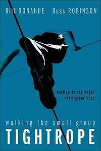 Walking the Small Group Tightrope : Meeting the Challenges Every Group Faces - Bill Donahue