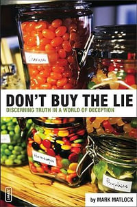 Don't Buy the Lie : Discerning Truth in a World of Deception - Mark Matlock