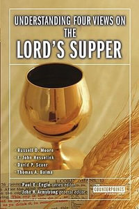 Understanding Four Views on the Lord's Supper : Counterpoints: Church Life - John H. Armstrong