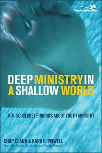 Deep Ministry in a Shallow World : Not-So-Secret Findings about Youth Ministry - Kara E. Powell