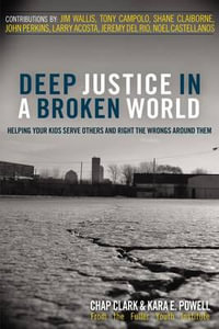 Deep Justice in a Broken World : Helping Your Kids Serve Others and Right the Wrongs around Them - Chap Clark