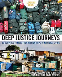 Deep Justice Journeys : 50 Activities to Move from Mission Trips to Missional Living - Kara Powell