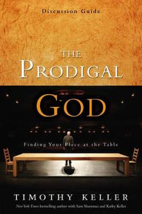 The Prodigal God Discussion Guide : Finding Your Place at the Table - Timothy Keller