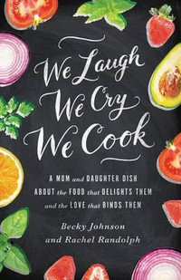 We Laugh, We Cry, We Cook : A Mom and Daughter Dish about the Food That Delights Them and the Love That Binds Them - Becky Johnson