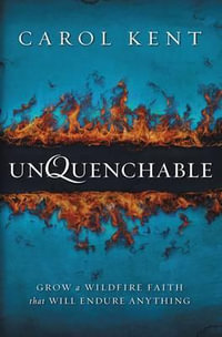 Unquenchable : Grow a Wildfire Faith that Will Endure Anything - Carol Kent