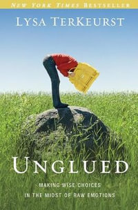 Unglued : Making Wise Choices in the Midst of Raw Emotions - Lysa TerKeurst