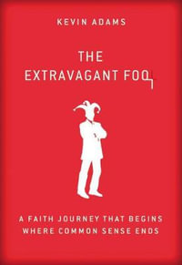 The Extravagant Fool : A Faith Journey That Begins Where Common Sense Ends - Kevin Adams