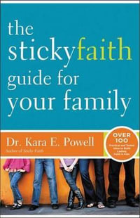 The Sticky Faith Guide for Your Family : Over 100 Practical and Tested Ideas to Build Lasting Faith in Kids - Kara Powell