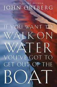 If You Want to Walk on Water, You've Got to Get Out of the Boat : Discovering and Obeying Your Call to Radical Discipleship - John Ortberg