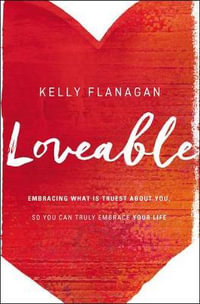 Loveable : Embracing What Is Truest About You, So You Can Truly Embrace Your Life - Kelly Flanagan