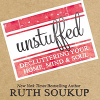 Unstuffed : Decluttering Your Home, Mind, and Soul - Ruth Soukup