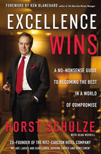 Excellence Wins : A No-Nonsense Guide To Becoming The Best In A World Of Compromise - Horst Schulze