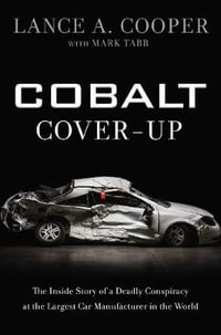 Cobalt Cover-up : The Inside Story Of A Deadly Conspiracy At The Largest Car Manufacturer In The World - Lance A. Cooper