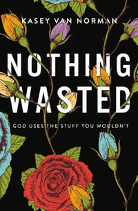 Nothing Wasted : God Uses The Stuff You Wouldn't - Kasey Van Norman