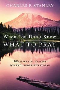 When You Don't Know What to Pray : 100 Essential Prayers for Enduring Life's Storms - Charles F. Stanley