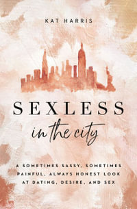 Sexless in the City : A Sometimes Sassy, Sometimes Painful, Always Honest Look at Dating, Desire, and Sex - Kate Harris