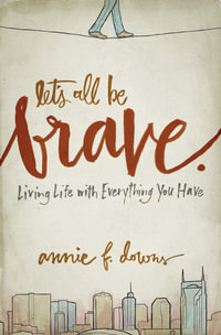 Let's All Be Brave : Living Life With Everything You Have - Annie F. Downs