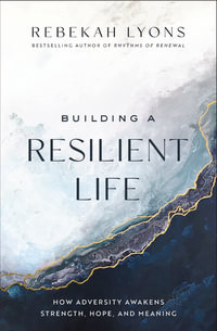 Building A Resilient Life : How Adversity Awakens Strength, Hope, And Meaning - Rebekah Lyons