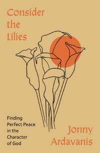 Consider The Lilies : Finding Perfect Peace In The Character Of God - Jonny Ardavanis