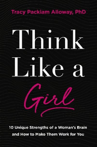 Think Like a Girl : 10 Unique Strengths of a Woman's Brain and How to Make Them Work for You - Tracy Packiam Alloway Ph.D