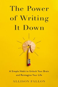 The Power of Writing It Down : A Simple Habit to Unlock Your Brain and Reimagine Your Life - Allison Fallon