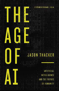 The Age of AI : Artificial Intelligence and the Future of Humanity - Jason Thacker