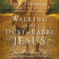Walking in the Dust of Rabbi Jesus : How the Jewish Words of Jesus Can Change Your Life - Lois Tverberg