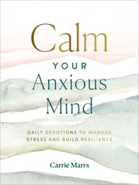 Calm Your Anxious Mind : Daily Devotions to Manage Stress and Build Resilience - Carrie Marrs