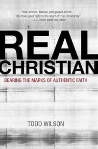 Real Christian : Bearing the Marks of Authentic Faith - Todd A. Wilson