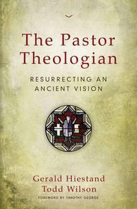 The Pastor Theologian : Resurrecting an Ancient Vision - Todd Wilson