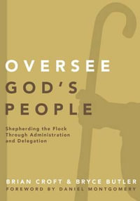 Oversee God's People : Shepherding the Flock Through Administration and Delegation - Brian Croft