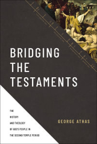 Bridging the Testaments : The History and Theology of God's People in the Second Temple Period - George Athas