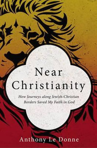 Near Christianity : How Journeys Along Jewish-Christian Borders Saved My Faith In God - Anthony LeDonne