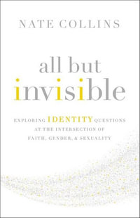 All But Invisible : Exploring Identity Questions At The Intersection Of Faith, Gender, And Sexuality - Nate Collins