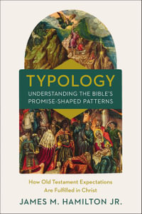 Typology-Understanding the Bible's Promise-Shaped Patterns : How Old Testament Expectations are Fulfilled in Christ - James M. Hamilton Jr.