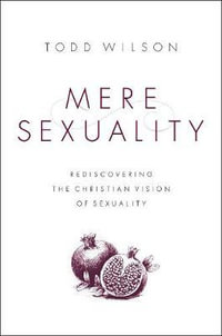 Mere Sexuality : Rediscovering The Christian Vision Of Sexuality - Todd Wilson