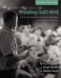 Preaching God's Word : A Hands-on Approach To Preparing, Developing, And Delivering The Sermon [Second Edition] - Terry G. Carter