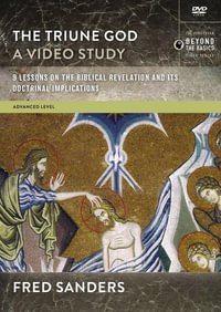 The Triune God, A DVD Study : 9 Lessons on the Biblical Revelation and Its Doctrinal Implications - Fred Sanders