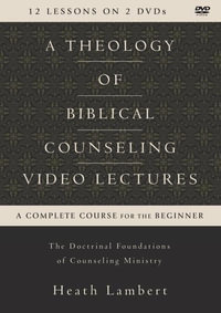 A Theology Of Biblical Counseling Video Lectures: The Doctrinal Foundations Of Counseling Ministry : The Doctrinal Foundations Of Counseling Ministry - Heath Lambert