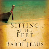 Sitting at the Feet of Rabbi Jesus : How the Jewishness of Jesus Can Transform Your Faith - Ann Spangler