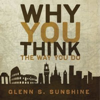 Why You Think the Way You Do : The Story of Western Worldviews from Rome to Home - Glenn S. Sunshine